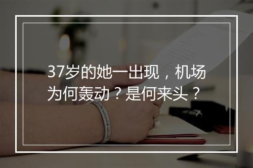 37岁的她一出现，机场为何轰动？是何来头？