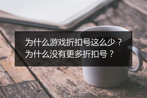 为什么游戏折扣号这么少?为什么没有更多折扣号?