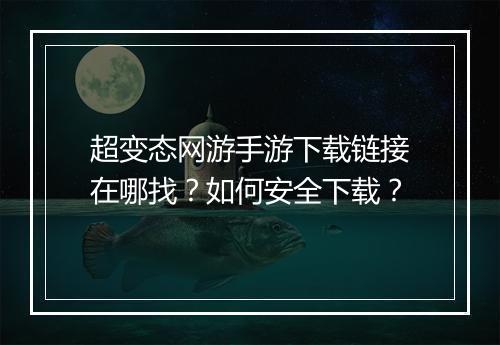 超变态网游手游下载链接在哪找?如何安全下载?