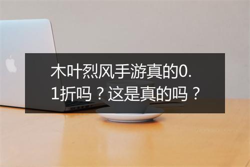 木叶烈风手游真的0.1折吗?这是真的吗?