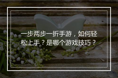 一步两步一折手游，如何轻松上手？是哪个游戏技巧？
