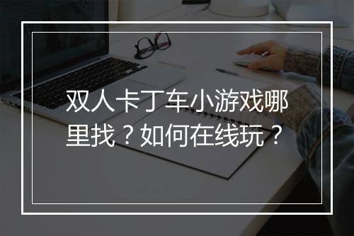 双人卡丁车小游戏哪里找？如何在线玩？