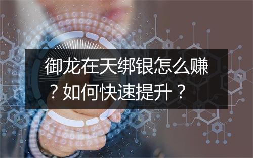 御龙在天绑银怎么赚？如何快速提升？