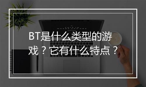 BT是什么类型的游戏？它有什么特点？