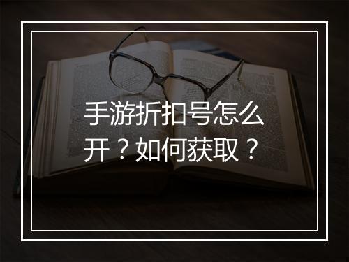 手游折扣号怎么开？如何获取？