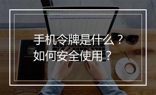 手机令牌是什么？如何安全使用？