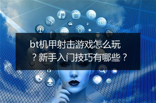 bt机甲射击游戏怎么玩？新手入门技巧有哪些？