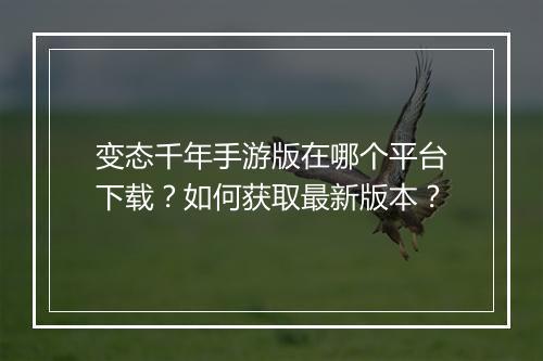 变态千年手游版在哪个平台下载?如何获取最新版本?