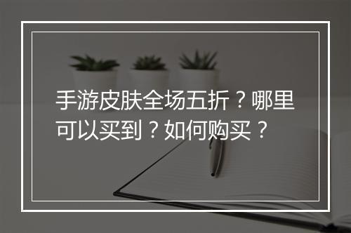 手游皮肤全场五折？哪里可以买到？如何购买？
