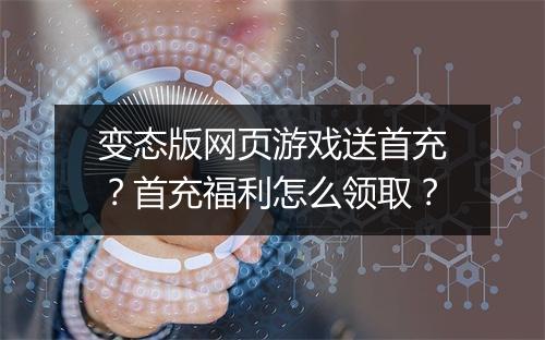 变态版网页游戏送首充？首充福利怎么领取？