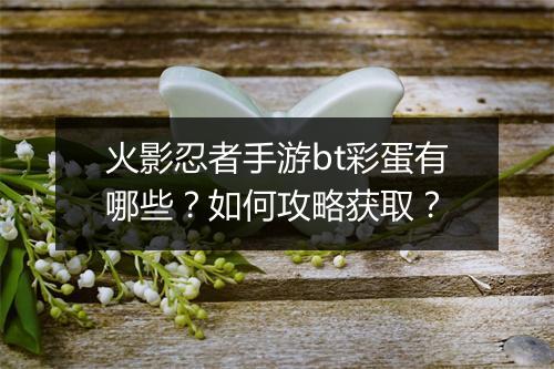 火影忍者手游bt彩蛋有哪些？如何攻略获取？