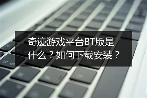 奇迹游戏平台BT版是什么？如何下载安装？