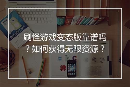刷怪游戏变态版靠谱吗？如何获得无限资源？