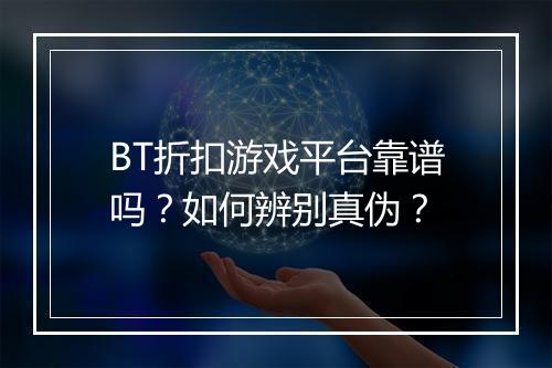 BT折扣游戏平台靠谱吗？如何辨别真伪？
