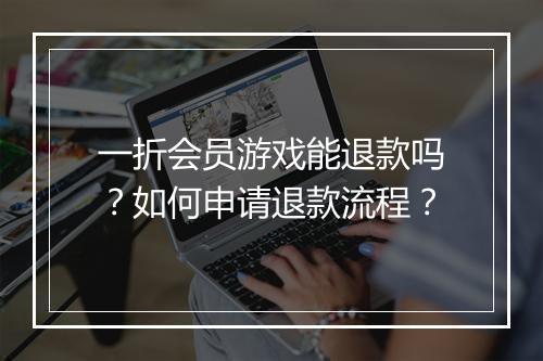 一折会员游戏能退款吗？如何申请退款流程？