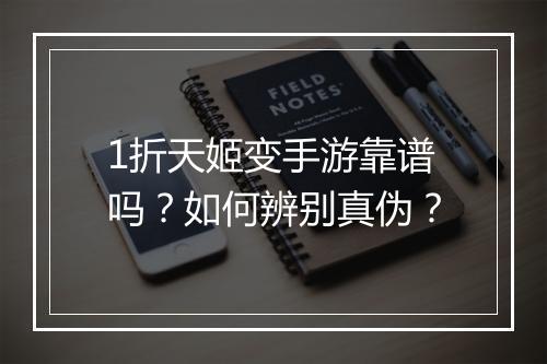1折天姬变手游靠谱吗？如何辨别真伪？