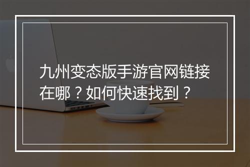 九州变态版手游官网链接在哪？如何快速找到？