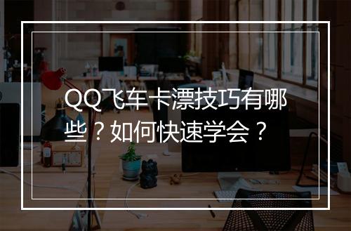QQ飞车卡漂技巧有哪些？如何快速学会？