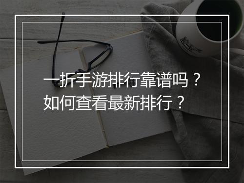 一折手游排行靠谱吗？如何查看最新排行？