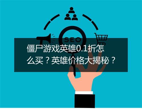 僵尸游戏英雄0.1折怎么买?英雄价格大揭秘?