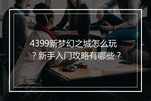 4399新梦幻之城怎么玩？新手入门攻略有哪些？