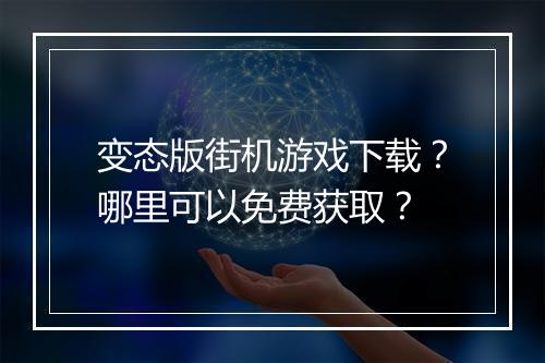 变态版街机游戏下载？哪里可以免费获取？