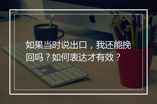 如果当时说出口,我还能挽回吗?如何表达才有效?