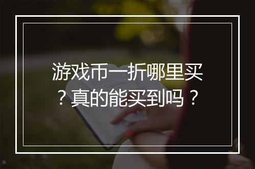 游戏币一折哪里买？真的能买到吗？