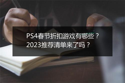 PS4春节折扣游戏有哪些？2023推荐清单来了吗？