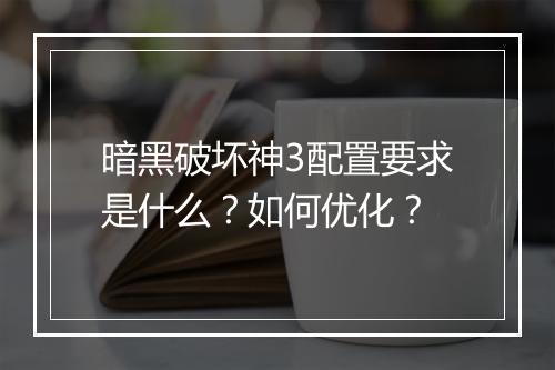 暗黑破坏神3配置要求是什么？如何优化？