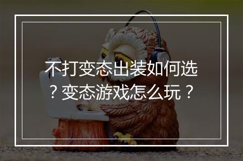 不打变态出装如何选?变态游戏怎么玩?