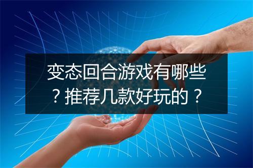 变态回合游戏有哪些？推荐几款好玩的？
