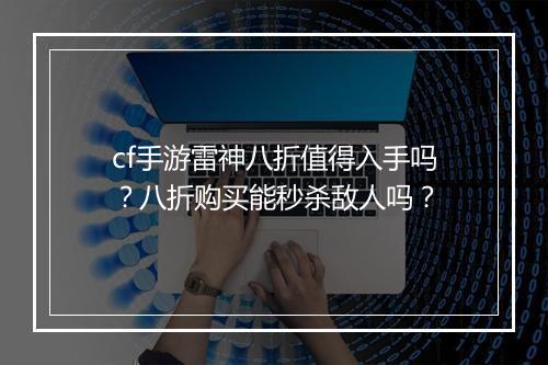 cf手游雷神八折值得入手吗？八折购买能秒杀敌人吗？
