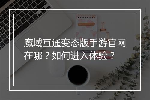 魔域互通变态版手游官网在哪?如何进入体验?