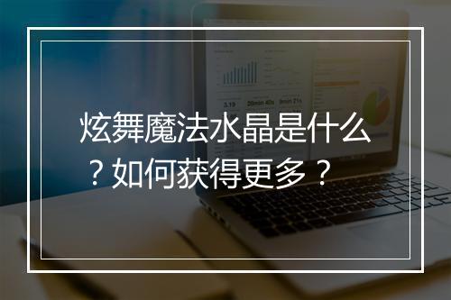 炫舞魔法水晶是什么？如何获得更多？