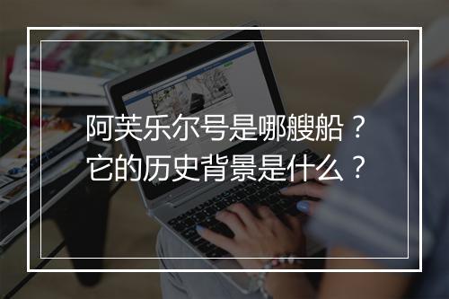 阿芙乐尔号是哪艘船?它的历史背景是什么?