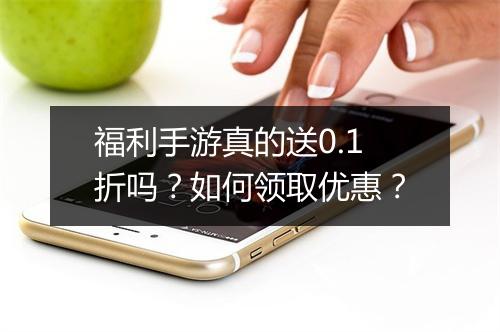 福利手游真的送0.1折吗?如何领取优惠?