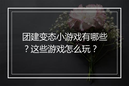 团建变态小游戏有哪些?这些游戏怎么玩?