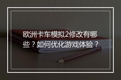欧洲卡车模拟2修改有哪些？如何优化游戏体验？