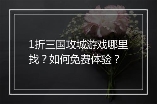 1折三国攻城游戏哪里找?如何免费体验?