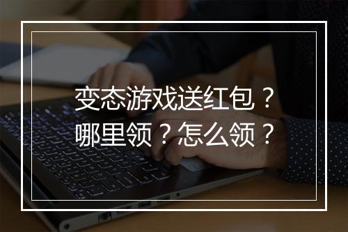 变态游戏送红包？哪里领？怎么领？