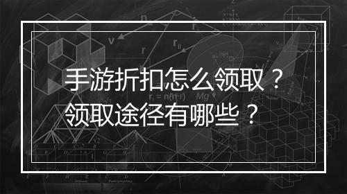 手游折扣怎么领取?领取途径有哪些?