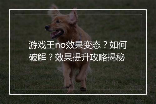 游戏王no效果变态？如何破解？效果提升攻略揭秘