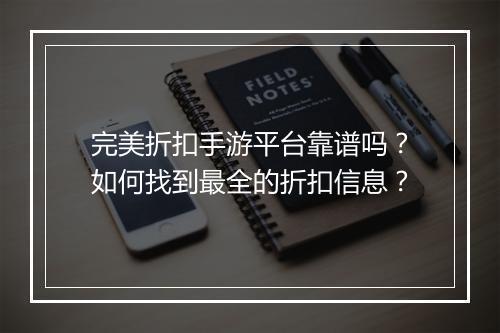 完美折扣手游平台靠谱吗？如何找到最全的折扣信息？