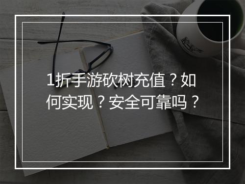 1折手游砍树充值？如何实现？安全可靠吗？