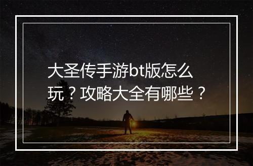 大圣传手游bt版怎么玩？攻略大全有哪些？