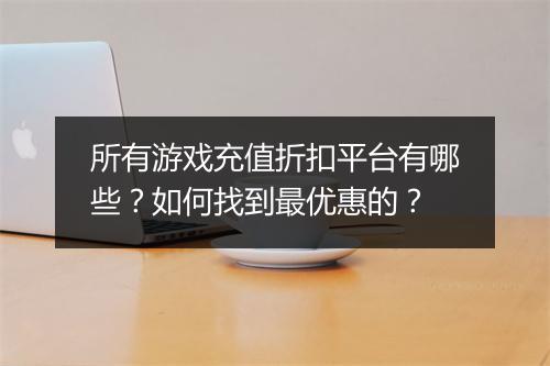 所有游戏充值折扣平台有哪些？如何找到最优惠的？