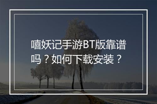 嘻妖记手游BT版靠谱吗？如何下载安装？