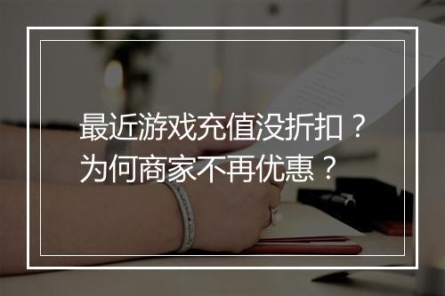 最近游戏充值没折扣？为何商家不再优惠？