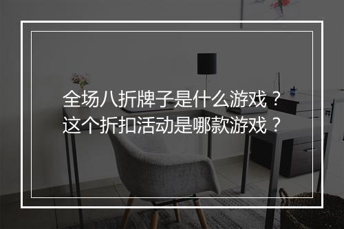 全场八折牌子是什么游戏？这个折扣活动是哪款游戏？